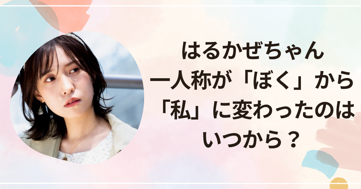 はるかぜちゃん一人称が「ぼく」から「私」に変わったのはいつから？